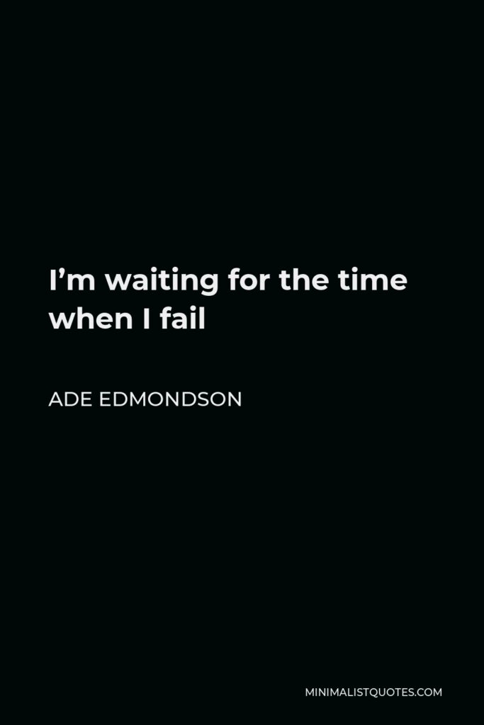 Ade Edmondson Quote - I’m waiting for the time when I fail