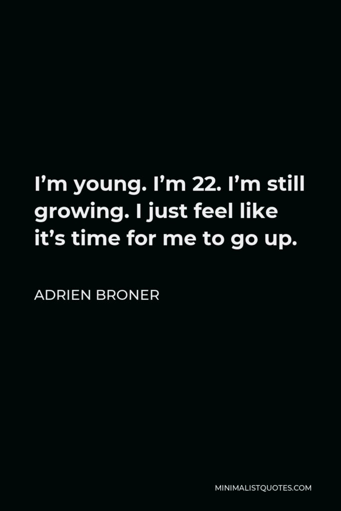 Adrien Broner Quote - I’m young. I’m 22. I’m still growing. I just feel like it’s time for me to go up.