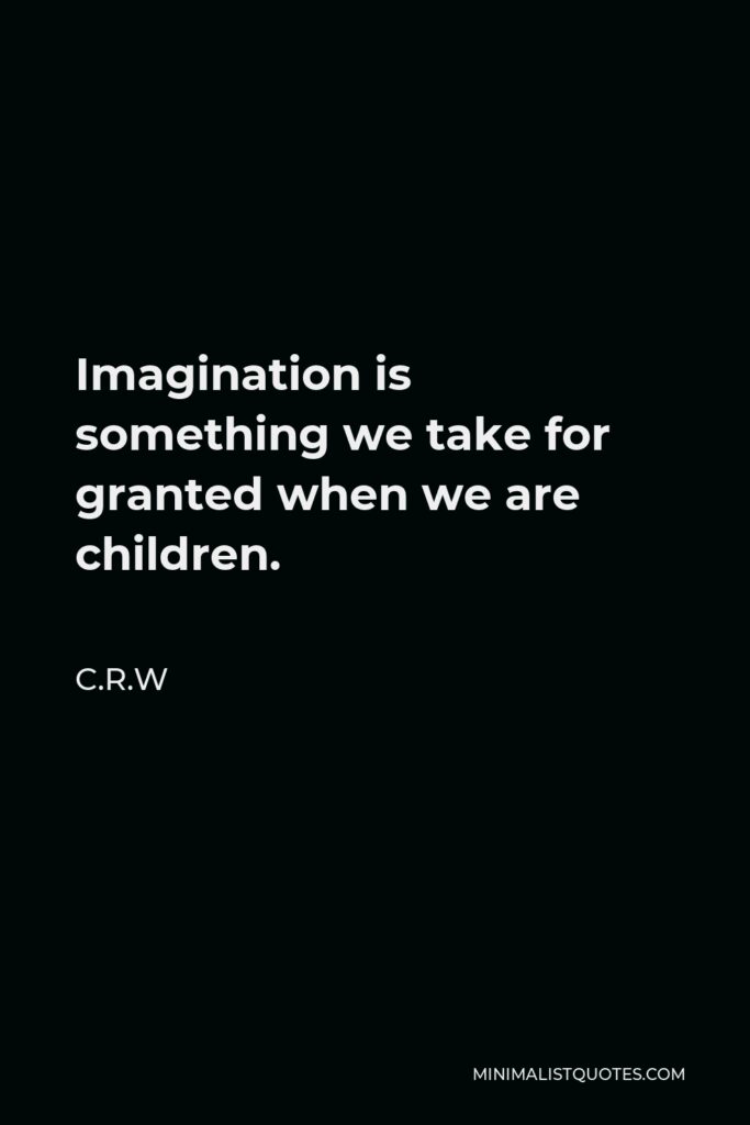 C.R.W Quote - Imagination is something we take for granted when we are children.
