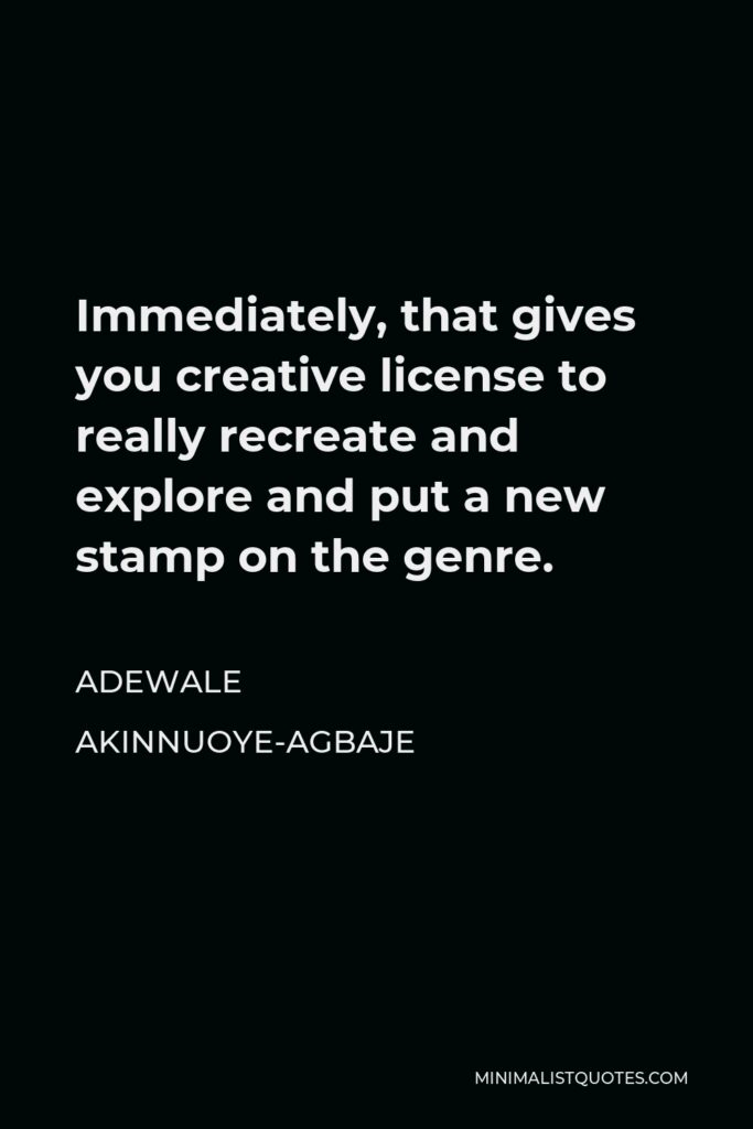 Adewale Akinnuoye-Agbaje Quote - Immediately, that gives you creative license to really recreate and explore and put a new stamp on the genre.
