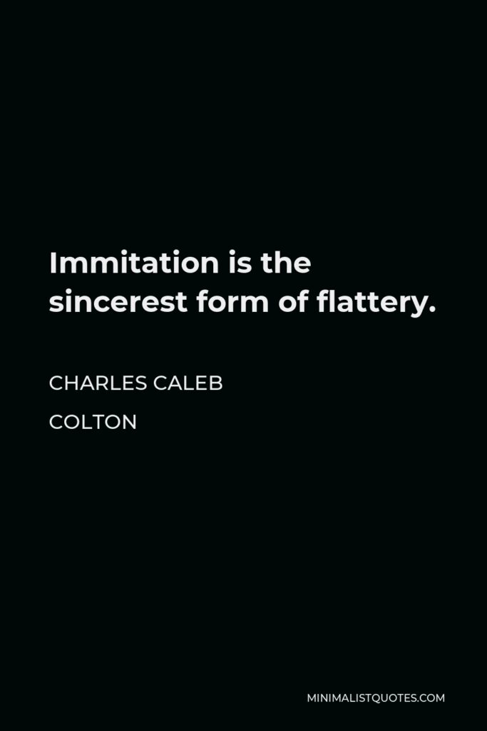 Charles Caleb Colton Quote - Immitation is the sincerest form of flattery.