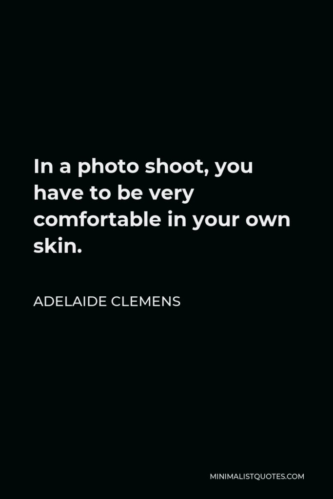 Adelaide Clemens Quote - In a photo shoot, you have to be very comfortable in your own skin.