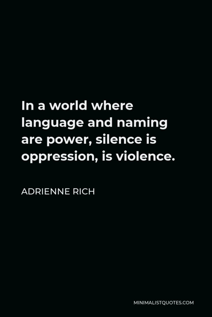 Adrienne Rich Quote - In a world where language and naming are power, silence is oppression, is violence.