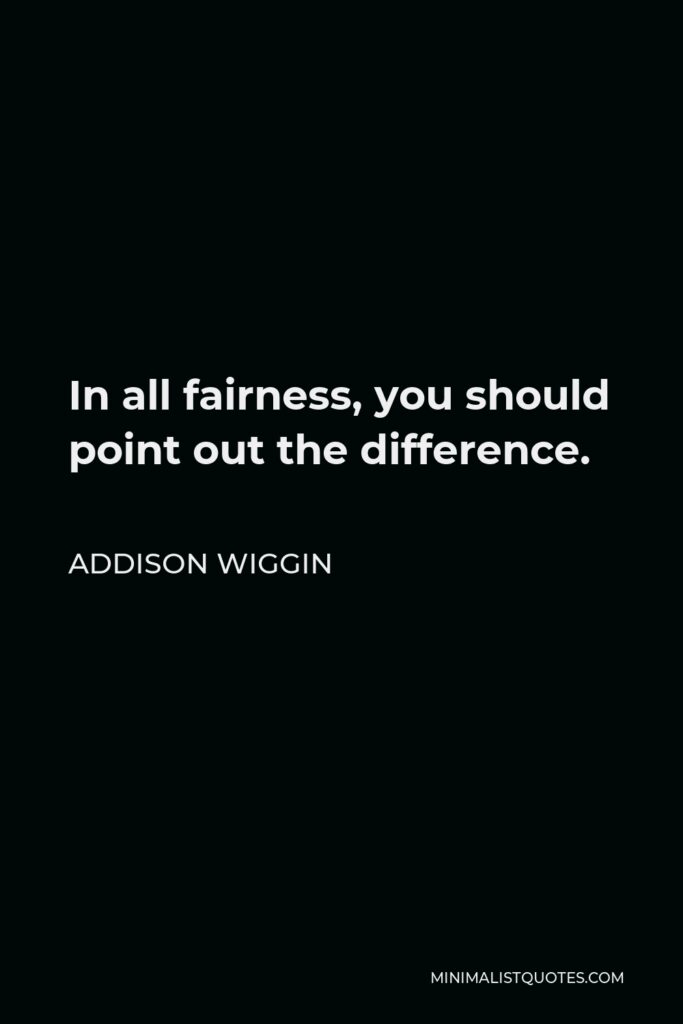 Addison Wiggin Quote - In all fairness, you should point out the difference.