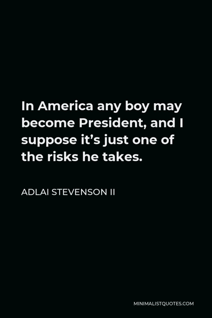 Adlai Stevenson II Quote - In America any boy may become President, and I suppose it’s just one of the risks he takes.