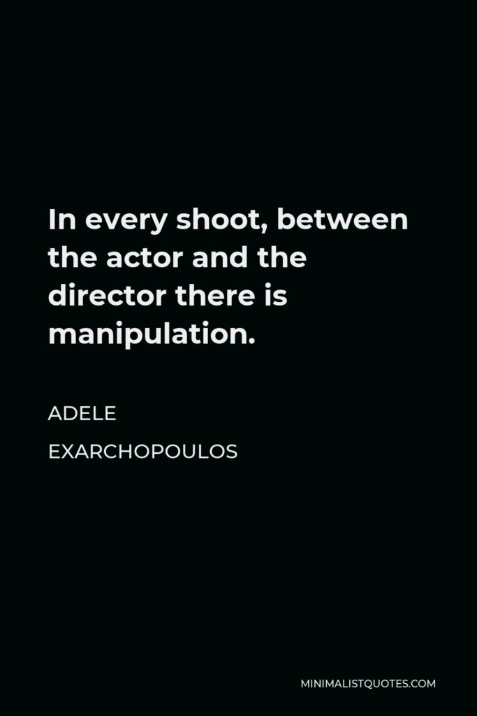 Adele Exarchopoulos Quote - In every shoot, between the actor and the director there is manipulation.