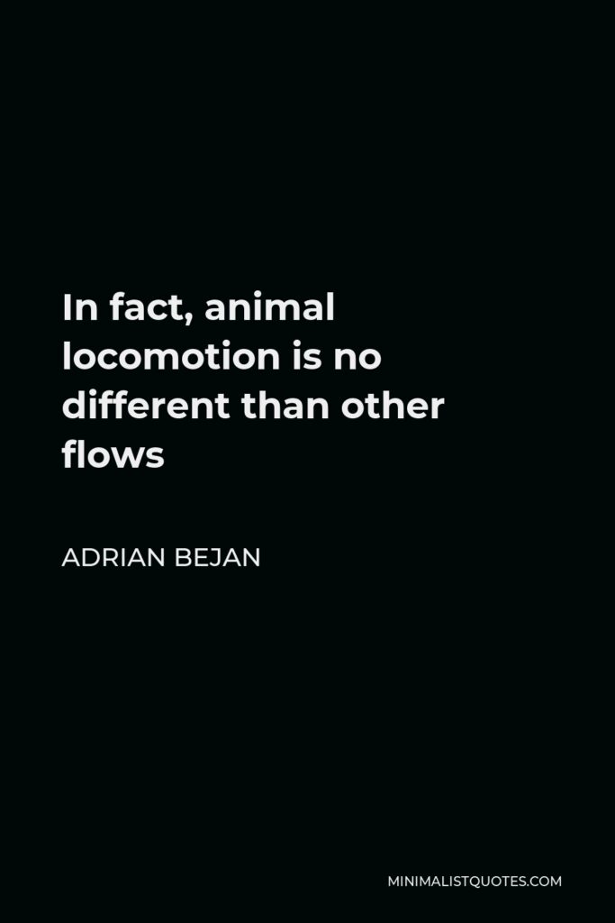 Adrian Bejan Quote - In fact, animal locomotion is no different than other flows