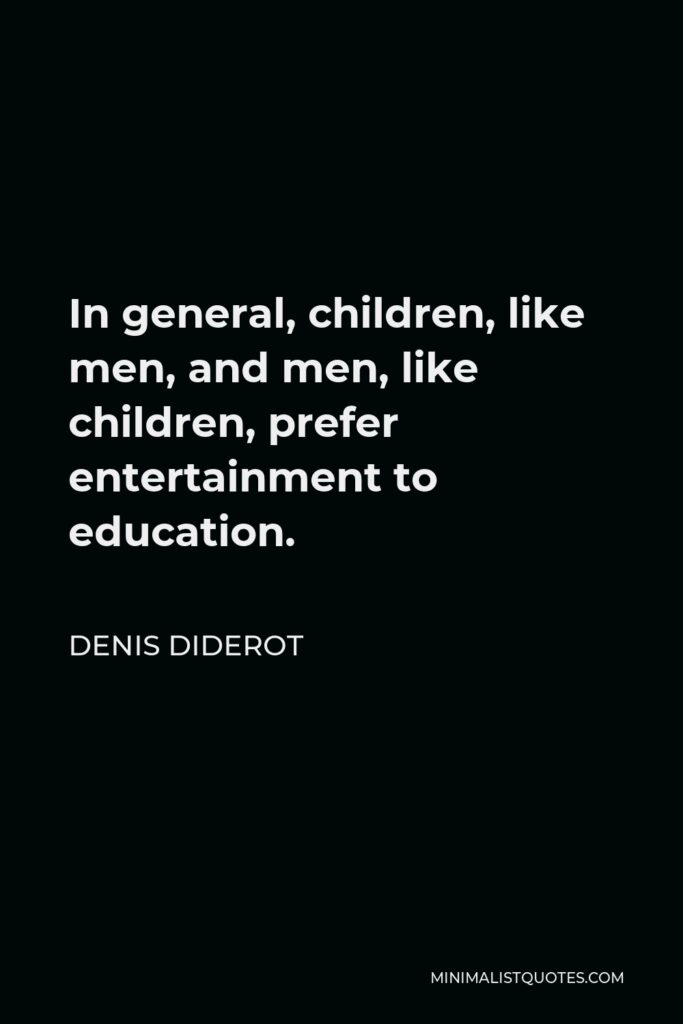 Denis Diderot Quote - In general, children, like men, and men, like children, prefer entertainment to education.