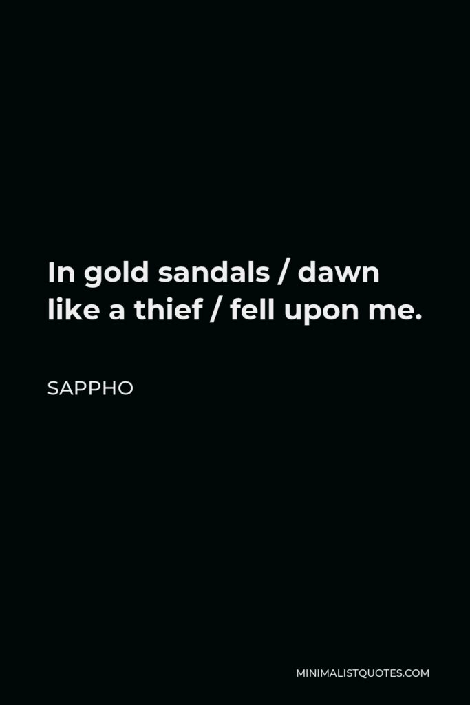 Sappho Quote - In gold sandals / dawn like a thief / fell upon me.