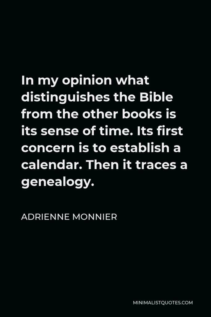 Adrienne Monnier Quote - In my opinion what distinguishes the Bible from the other books is its sense of time. Its first concern is to establish a calendar. Then it traces a genealogy.