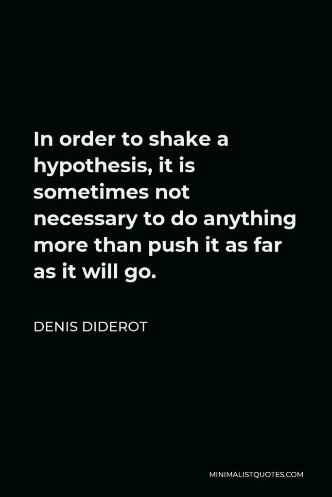 Denis Diderot Quote - In order to shake a hypothesis, it is sometimes not necessary to do anything more than push it as far as it will go.