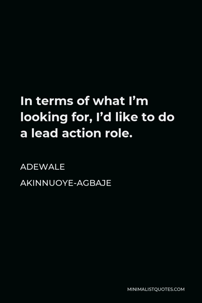 Adewale Akinnuoye-Agbaje Quote - In terms of what I’m looking for, I’d like to do a lead action role.