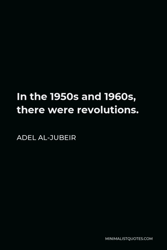 Adel al-Jubeir Quote - In the 1950s and 1960s, there were revolutions.