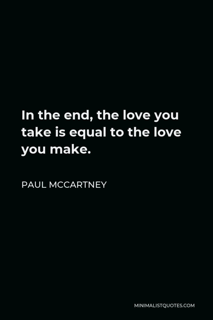 Paul McCartney Quote - In the end, the love you take is equal to the love you make.