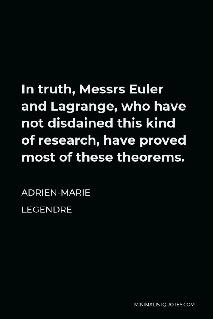 Adrien-Marie Legendre Quote - In truth, Messrs Euler and Lagrange, who have not disdained this kind of research, have proved most of these theorems.