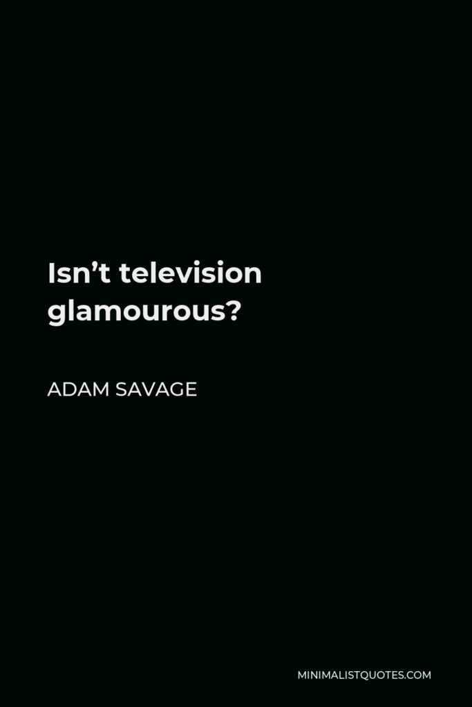 Adam Savage Quote - Isn’t television glamourous?