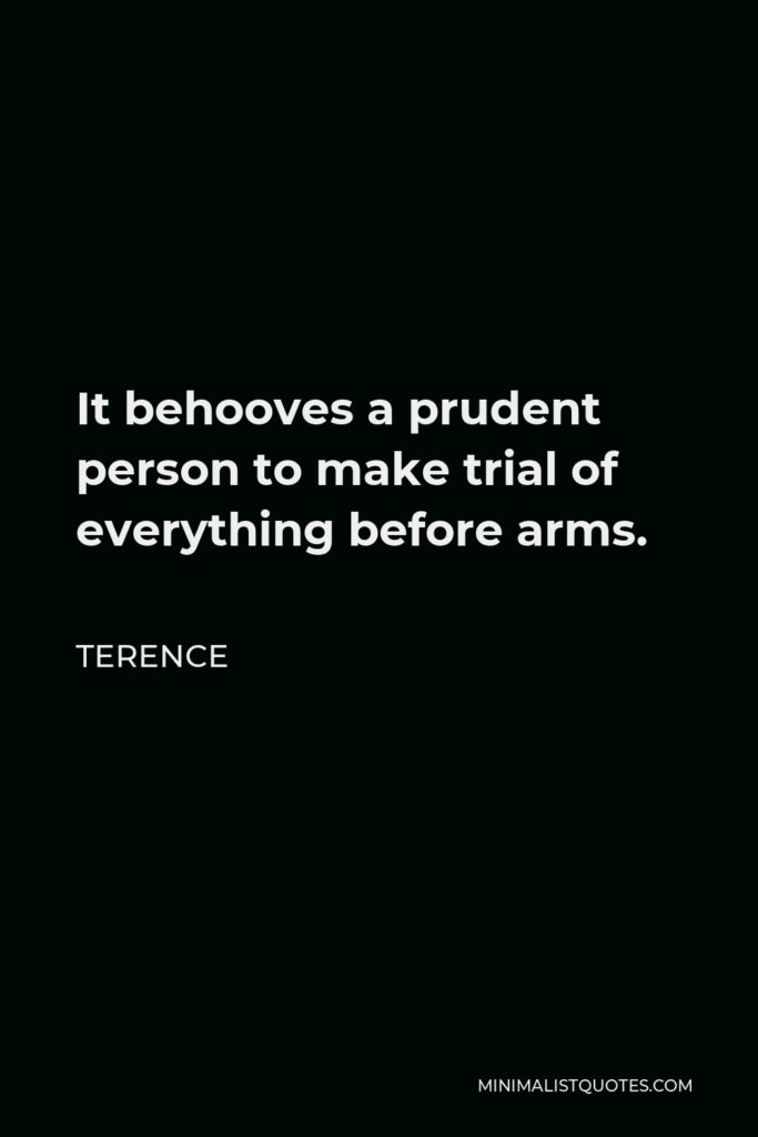 Terence Quote - It behooves a prudent person to make trial of everything before arms.