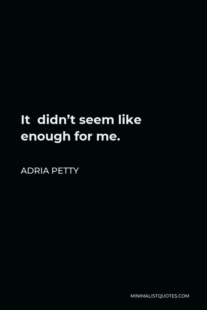 Adria Petty Quote - It didn’t seem like enough for me.