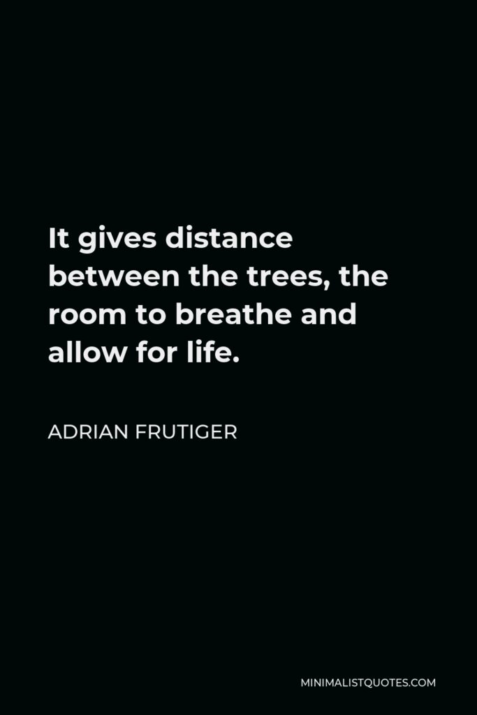 Adrian Frutiger Quote - It gives distance between the trees, the room to breathe and allow for life.