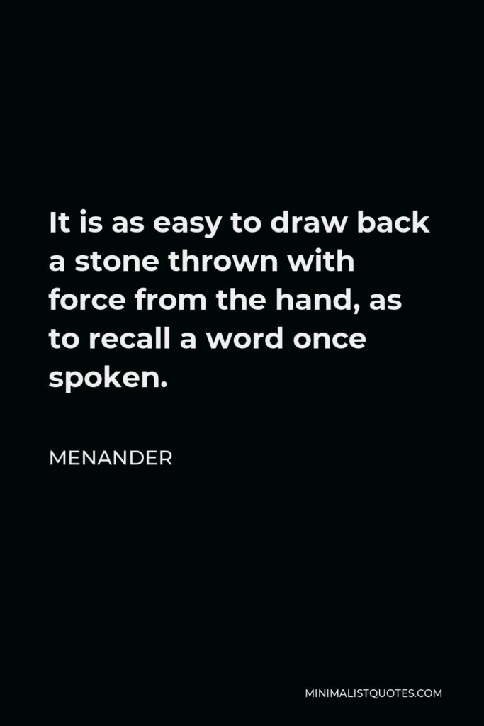 Menander Quote - It is as easy to draw back a stone thrown with force from the hand, as to recall a word once spoken.