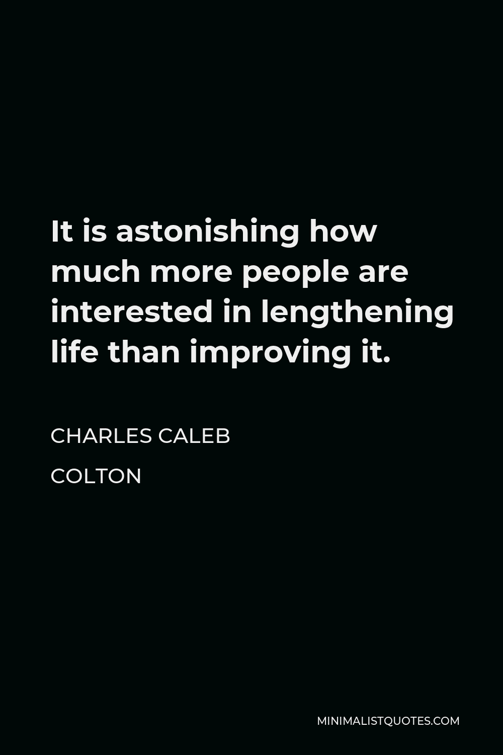 Charles Caleb Colton Quote - It is astonishing how much more people are interested in lengthening life than improving it.