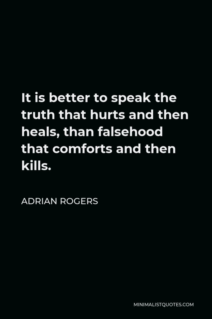 Adrian Rogers Quote - It is better to speak the truth that hurts and then heals, than falsehood that comforts and then kills.