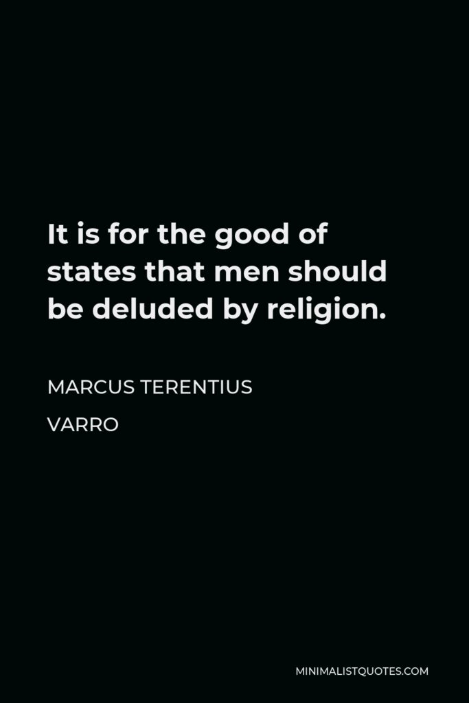 Marcus Terentius Varro Quote - It is for the good of states that men should be deluded by religion.