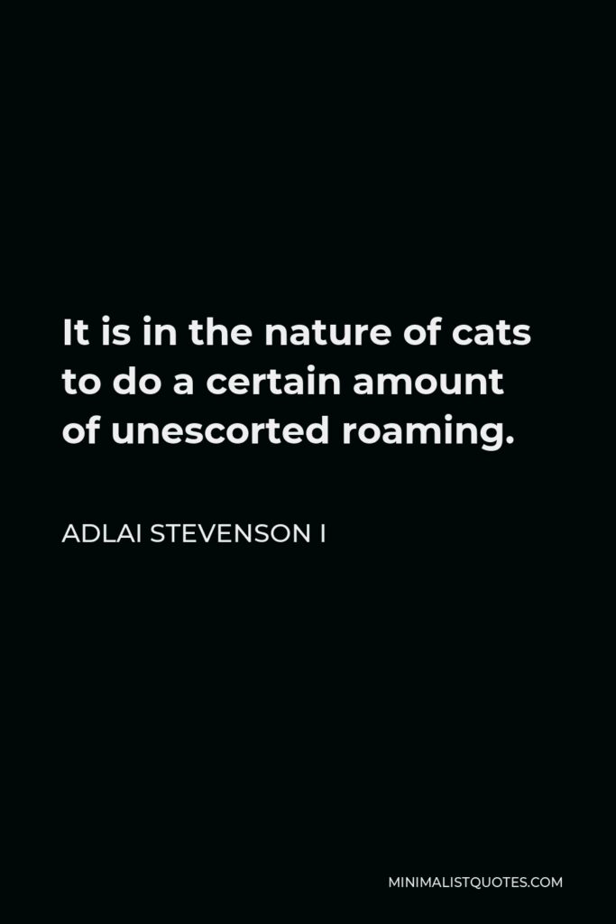 Adlai Stevenson I Quote - It is in the nature of cats to do a certain amount of unescorted roaming.