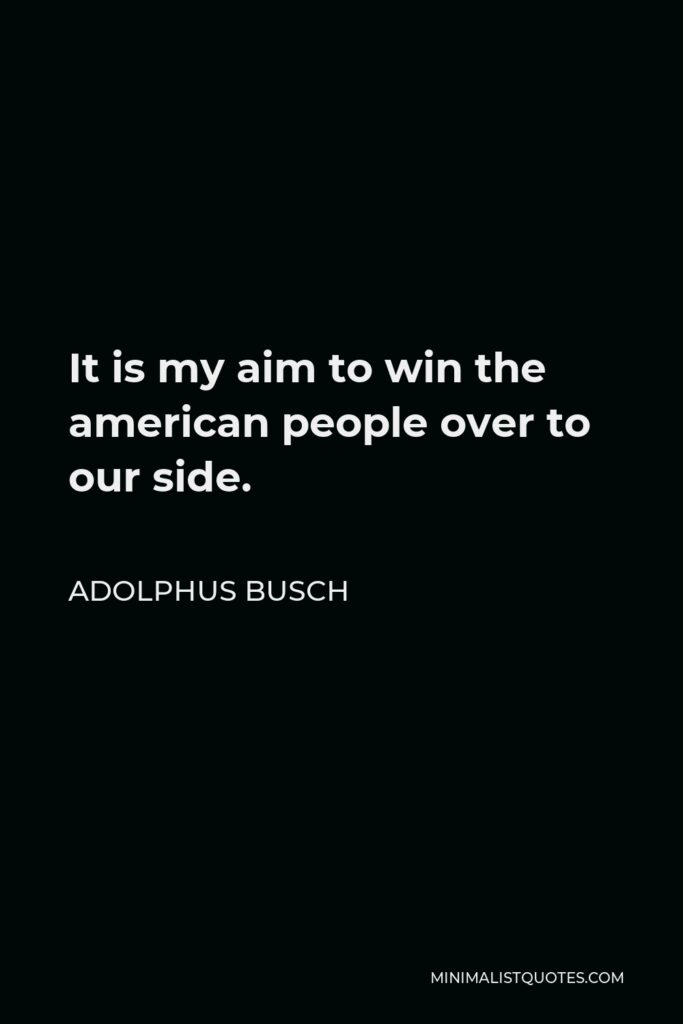 Adolphus Busch Quote - It is my aim to win the american people over to our side.