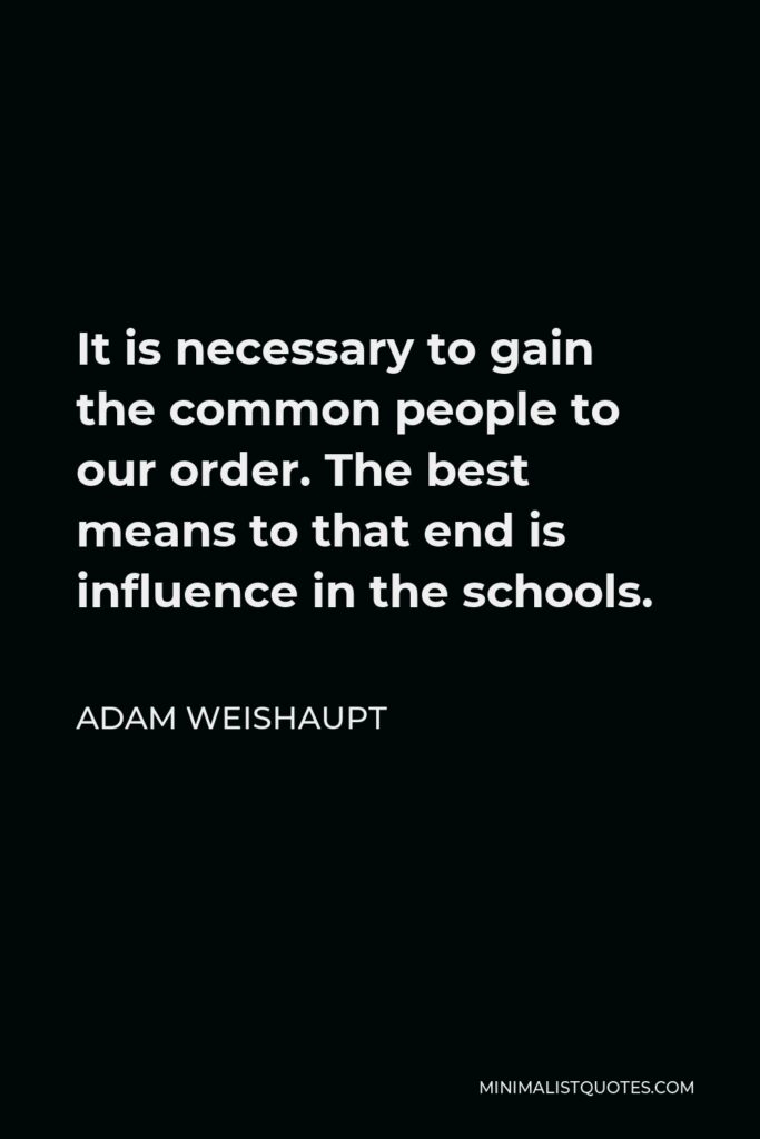 Adam Weishaupt Quote - It is necessary to gain the common people to our order. The best means to that end is influence in the schools.