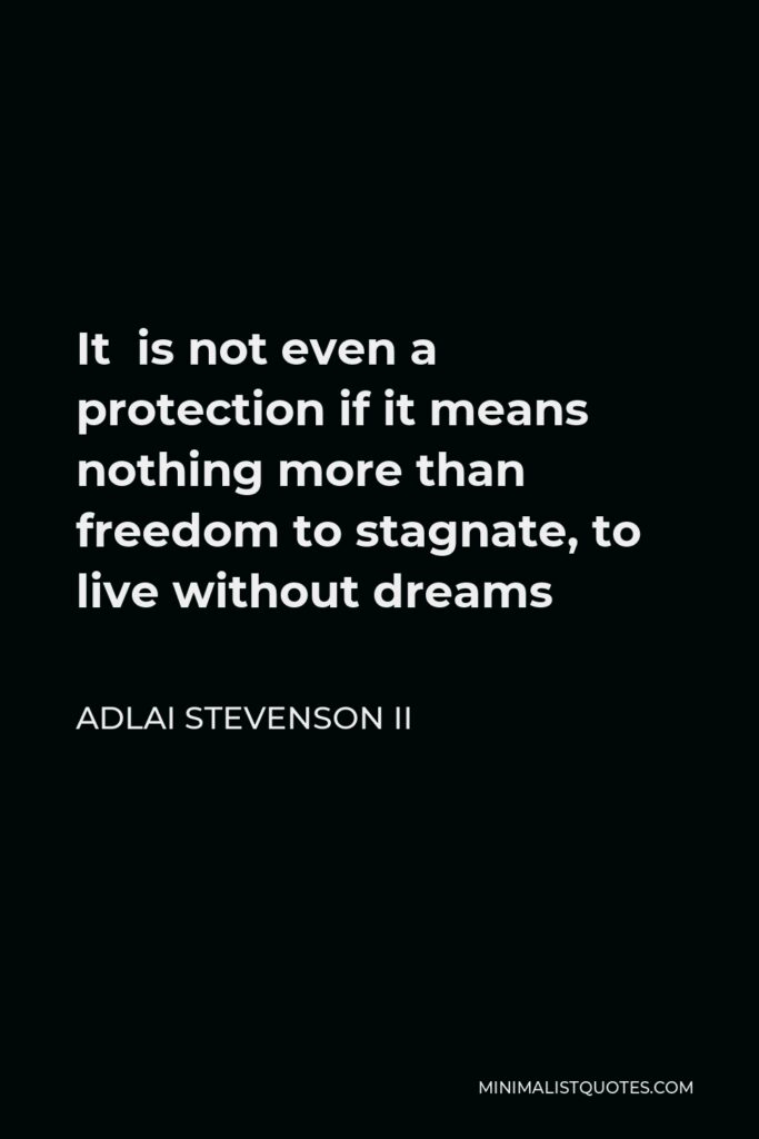 Adlai Stevenson II Quote - It is not even a protection if it means nothing more than freedom to stagnate, to live without dreams