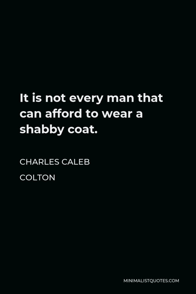 Charles Caleb Colton Quote - It is not every man that can afford to wear a shabby coat.