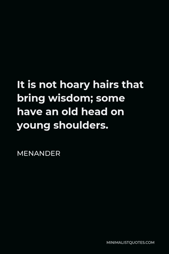 Menander Quote - It is not hoary hairs that bring wisdom; some have an old head on young shoulders.