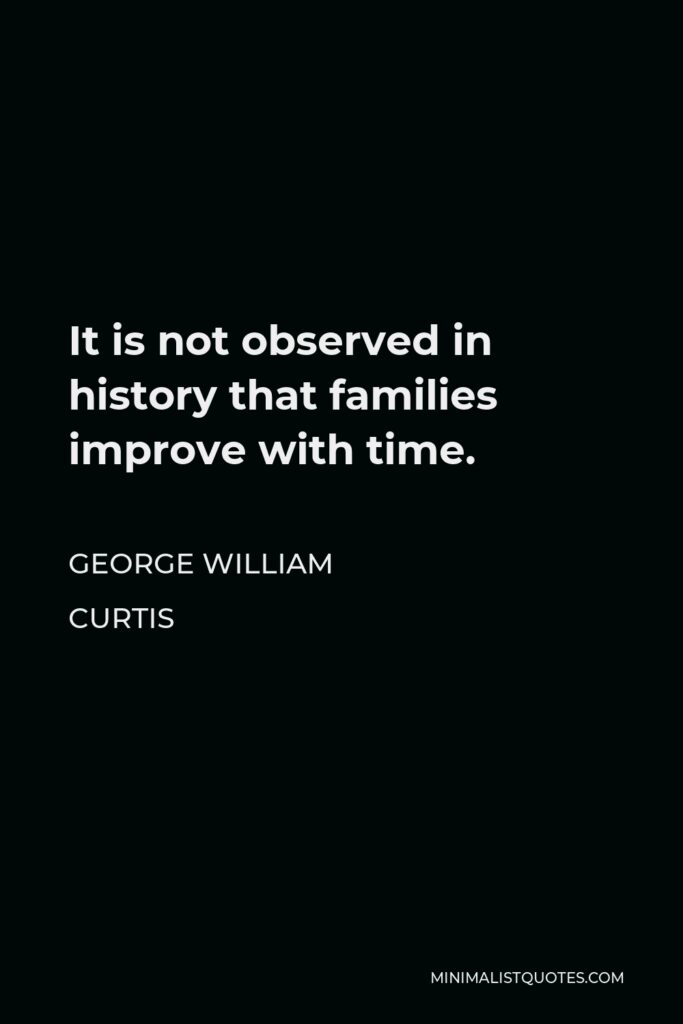 George William Curtis Quote - It is not observed in history that families improve with time.