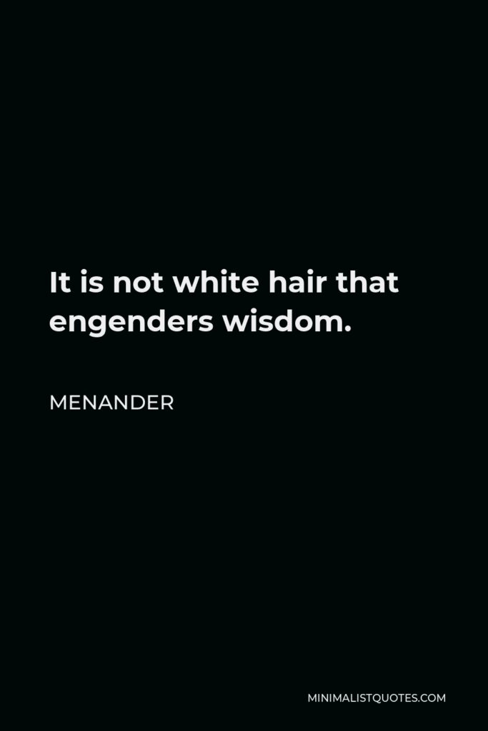 Menander Quote - It is not white hair that engenders wisdom.