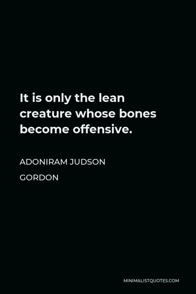 Adoniram Judson Gordon Quote - It is only the lean creature whose bones become offensive.