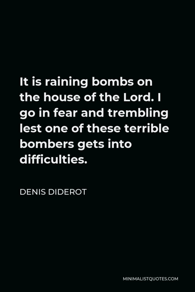 Denis Diderot Quote - It is raining bombs on the house of the Lord. I go in fear and trembling lest one of these terrible bombers gets into difficulties.