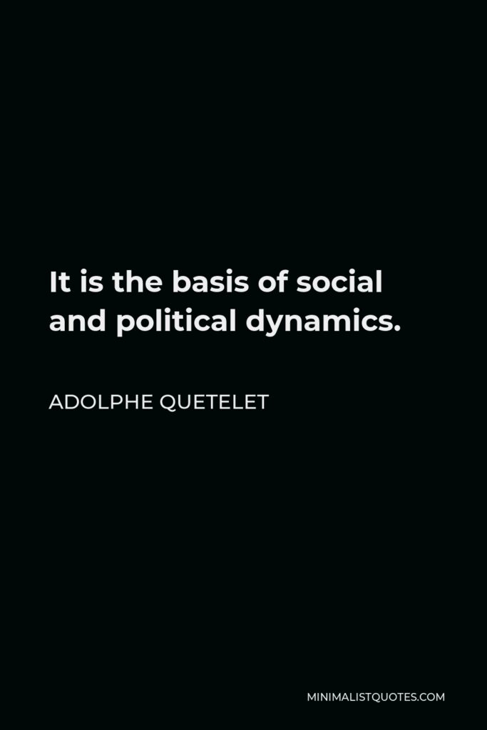 Adolphe Quetelet Quote - It is the basis of social and political dynamics.