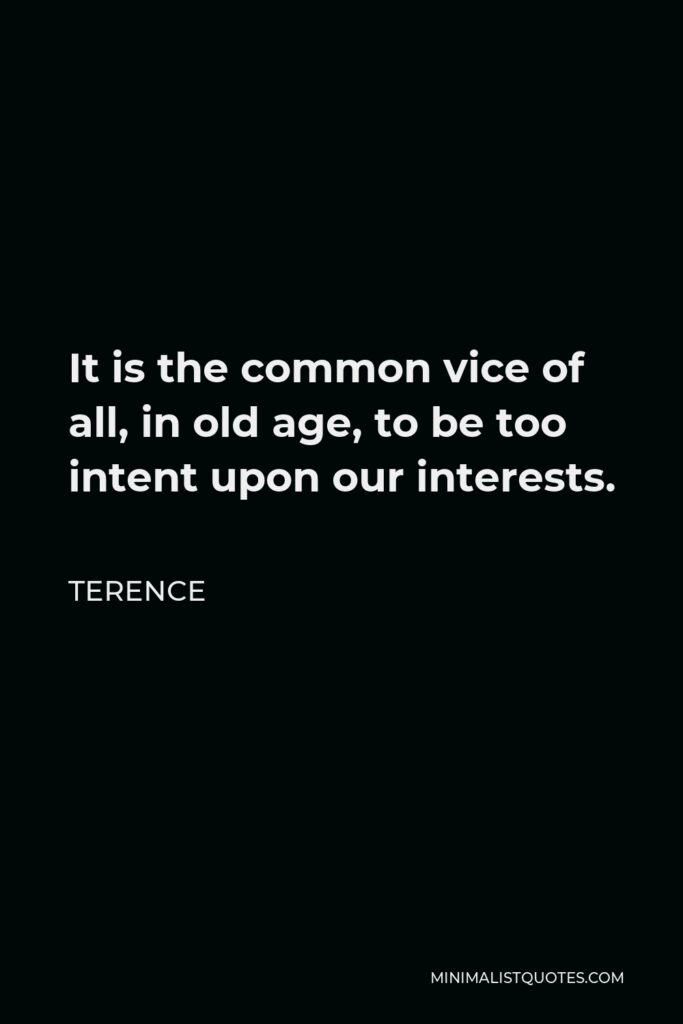 Terence Quote - It is the common vice of all, in old age, to be too intent upon our interests.