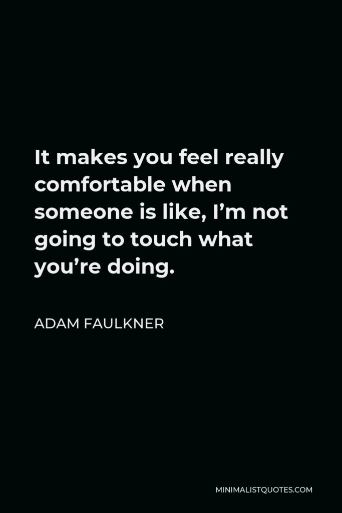 Adam Faulkner Quote - It makes you feel really comfortable when someone is like, I’m not going to touch what you’re doing.