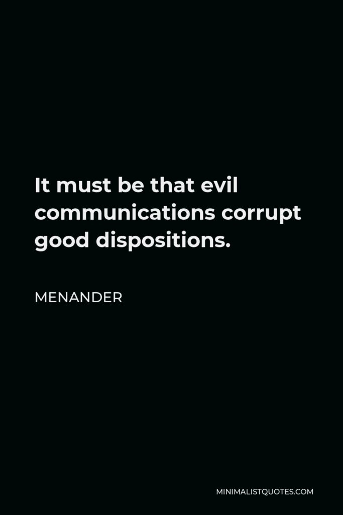 Menander Quote - It must be that evil communications corrupt good dispositions.