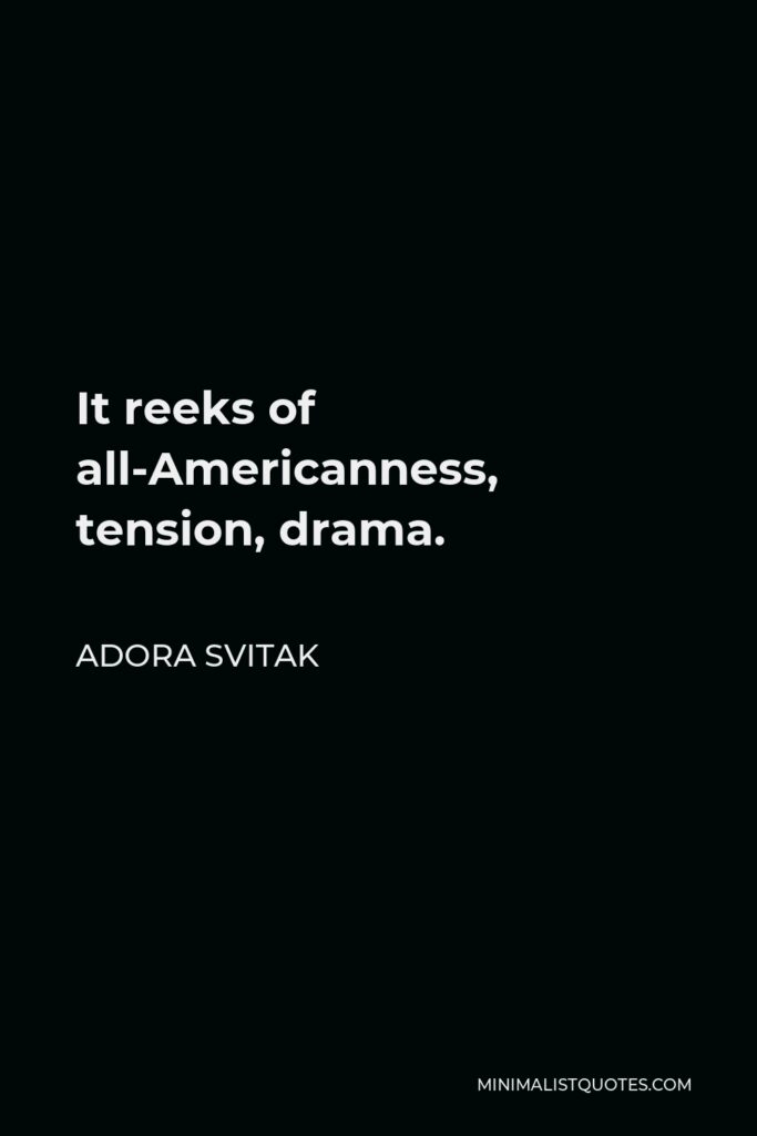 Adora Svitak Quote - It reeks of all-Americanness, tension, drama.
