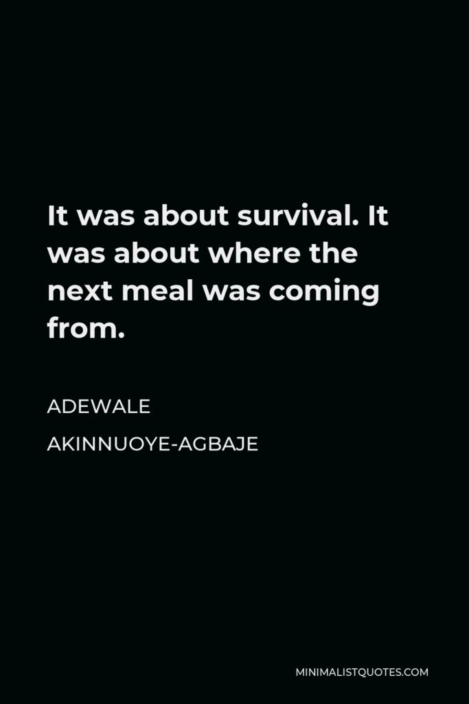 Adewale Akinnuoye-Agbaje Quote - It was about survival. It was about where the next meal was coming from.