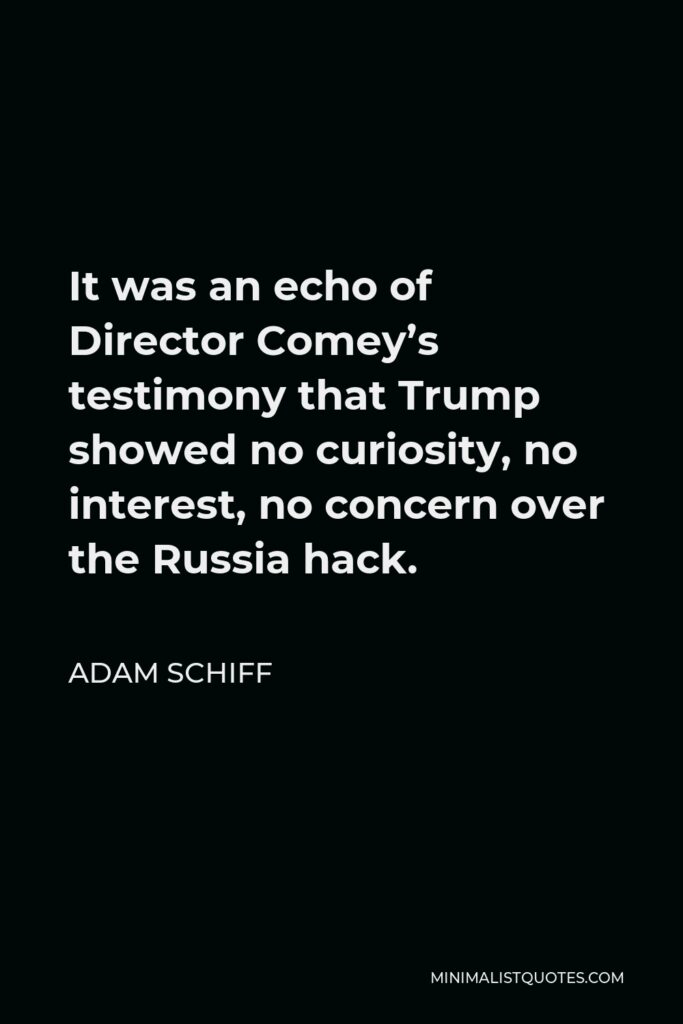 Adam Schiff Quote - It was an echo of Director Comey’s testimony that Trump showed no curiosity, no interest, no concern over the Russia hack.