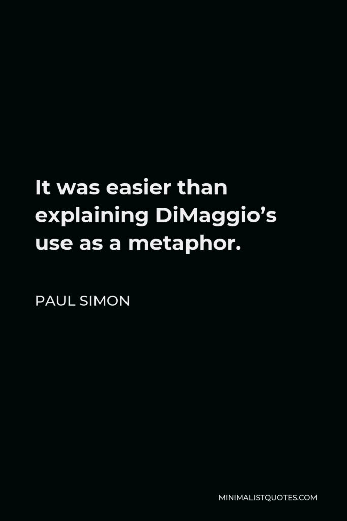 Paul Simon Quote - It was easier than explaining DiMaggio’s use as a metaphor.