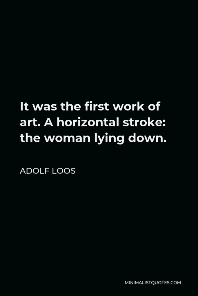 Adolf Loos Quote - It was the first work of art. A horizontal stroke: the woman lying down.