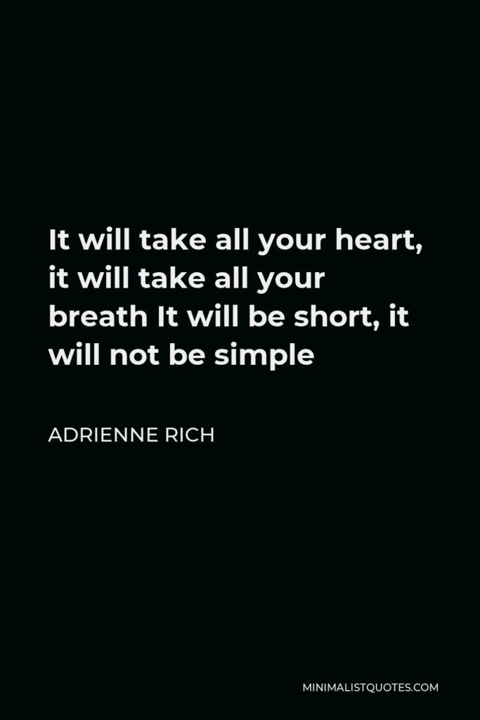 Adrienne Rich Quote - It will take all your heart, it will take all your breath It will be short, it will not be simple
