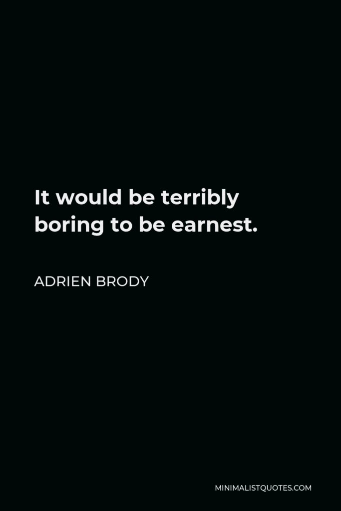 Adrien Brody Quote - It would be terribly boring to be earnest.