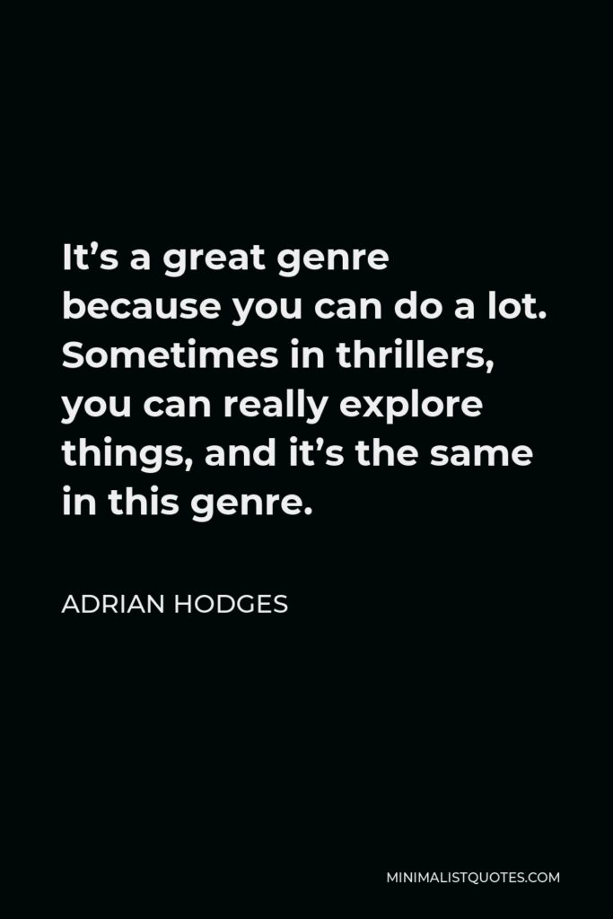 Adrian Hodges Quote - It’s a great genre because you can do a lot. Sometimes in thrillers, you can really explore things, and it’s the same in this genre.