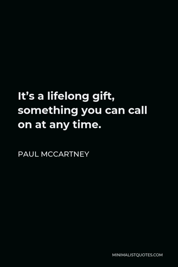 Paul McCartney Quote - It’s a lifelong gift, something you can call on at any time.